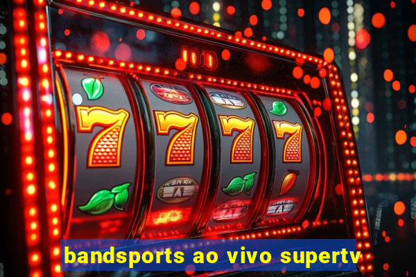 bandsports ao vivo supertv